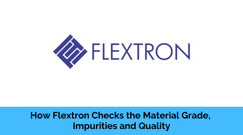 How Flextron Checks the Material Grade, Impurities and Quality